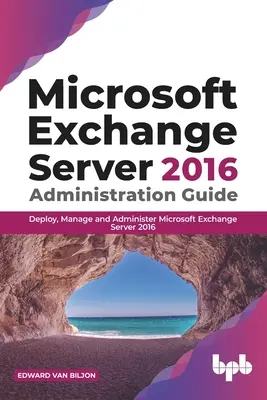 Guida all'amministrazione di Microsoft Exchange Server 2016: Distribuire, gestire e amministrare Microsoft Exchange Server 2016 - Microsoft Exchange Server 2016 Administration Guide: Deploy, Manage and Administer Microsoft Exchange Server 2016