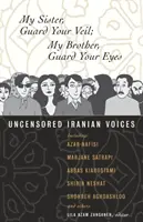 Mia sorella, custodisci il tuo velo; mio fratello, custodisci i tuoi occhi: voci iraniane non censurate - My Sister, Guard Your Veil; My Brother, Guard Your Eyes: Uncensored Iranian Voices
