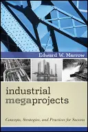 Megaprogetti industriali: Concetti, strategie e pratiche per il successo - Industrial Megaprojects: Concepts, Strategies, and Practices for Success