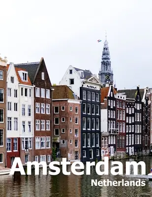 Amsterdam Paesi Bassi: Tavolino da caffè Fotografia di viaggio Album di una città in Europa Copertina foto di grandi dimensioni - Amsterdam Netherlands: Coffee Table Photography Travel Picture Book Album Of A City in Europe Large Size Photos Cover