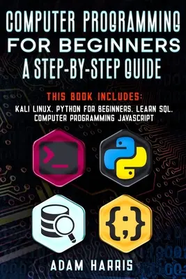 Programmazione informatica per principianti: una guida passo-passo: 4 libri in 1: kali linux, python per principianti, imparare sql, programmazione informatica javascript - Computer programming for beginners a step-by-step guide: 4 books in 1: kali linux, python for beginners, learn sql, computer programming javascript