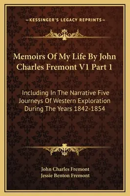 Memorie della mia vita di John Charles Fremont V1 Parte 1: Include nella narrazione cinque viaggi di esplorazione occidentale durante gli anni 1842-1854 - Memoirs Of My Life By John Charles Fremont V1 Part 1: Including In The Narrative Five Journeys Of Western Exploration During The Years 1842-1854
