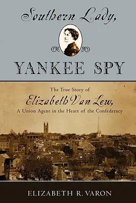 Signora del Sud, spia degli Yankee: La vera storia di Elizabeth Van Lew, agente dell'Unione nel cuore della Confederazione - Southern Lady, Yankee Spy: The True Story of Elizabeth Van Lew, a Union Agent in the Heart of the Confederacy