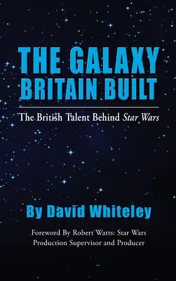 La galassia costruita in Gran Bretagna - Il talento britannico dietro Guerre stellari (cartonato) - The Galaxy Britain Built - The British Talent Behind Star Wars (hardback)