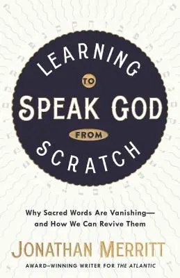 Imparare a parlare di Dio da zero: Perché le parole sacre stanno scomparendo e come possiamo farle rivivere - Learning to Speak God from Scratch: Why Sacred Words Are Vanishing--And How We Can Revive Them