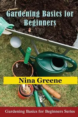Fondamenti di giardinaggio per principianti: Fondamenti di giardinaggio per principianti - Gardening Basics for Beginners: Gardening Basics for Beginners Series