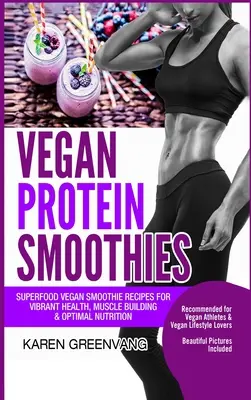 Frullati proteici vegani: Ricette di frullati vegani superfood per una salute vibrante, un rafforzamento muscolare e una nutrizione ottimale - Vegan Protein Smoothies: Superfood Vegan Smoothie Recipes for Vibrant Health, Muscle Building & Optimal Nutrition