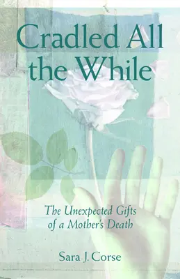 Cullati per tutto il tempo: I doni inaspettati della morte di una madre - Cradled All the While: The Unexpected Gifts of a Mother's Death