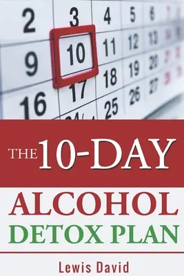 Il piano di disintossicazione dall'alcol in 10 giorni: Smettere di bere in modo facile e sicuro - The 10-Day Alcohol Detox Plan: Stop Drinking Easily & Safely