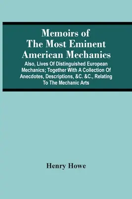 Memorie dei più eminenti meccanici americani: Inoltre, Vite di illustri meccanici europei; insieme a una raccolta di aneddoti, descrizioni e curiosità. - Memoirs Of The Most Eminent American Mechanics: Also, Lives Of Distinguished European Mechanics; Together With A Collection Of Anecdotes, Descriptions