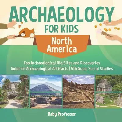 Archeologia per bambini - Nord America - I principali siti di scavo e scoperte archeologiche - Guida ai manufatti archeologici - Studi sociali di quinta elementare - Archaeology for Kids - North America - Top Archaeological Dig Sites and Discoveries - Guide on Archaeological Artifacts - 5th Grade Social Studies