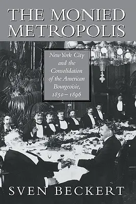La metropoli monetizzata: New York City e il consolidamento della borghesia americana, 1850-1896 - The Monied Metropolis: New York City and the Consolidation of the American Bourgeoisie, 1850 1896