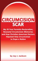 Cicatrice della circoncisione: Il mio restauro del prepuzio, i ricordi della circoncisione neonatale e come i medici cristiani hanno ingannato una nazione - Circumcision Scar: My Foreskin Restoration, Neonatal Circumcision Memories, and How Christian Doctors Duped a Nation