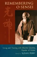 Ricordando O-Sensei: Vivere e allenarsi con Morihei Ueshiba, fondatore dell'Aikido - Remembering O-Sensei: Living and Training with Morihei Ueshiba, Founder of Aikido