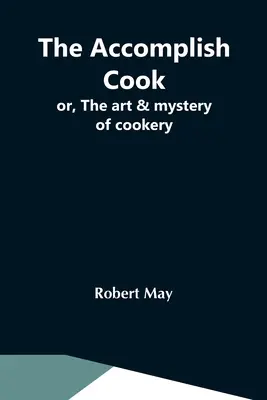 Il cuoco provetto; ovvero, l'arte e il mistero della cucina - The Accomplish Cook; Or, The Art & Mystery Of Cookery