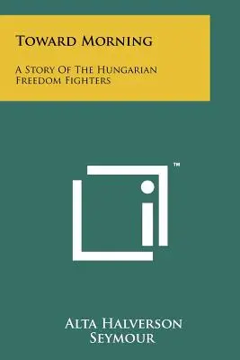 Verso il mattino: La storia dei combattenti per la libertà ungheresi - Toward Morning: A Story Of The Hungarian Freedom Fighters