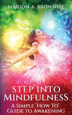 Un passo nella consapevolezza: Una semplice guida al risveglio - Step into Mindfulness: A Simple How To Guide to Awakening