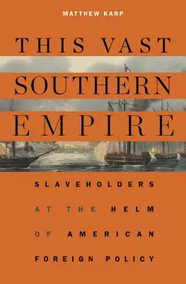 Questo vasto impero del Sud: Gli schiavisti al timone della politica estera americana - This Vast Southern Empire: Slaveholders at the Helm of American Foreign Policy