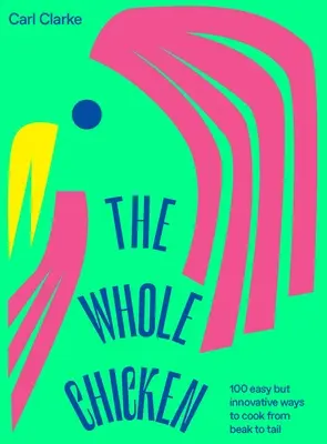 Il pollo intero: 100 modi facili e innovativi per cucinare dal becco alla coda - The Whole Chicken: 100 Easy But Innovative Ways to Cook from Beak to Tail