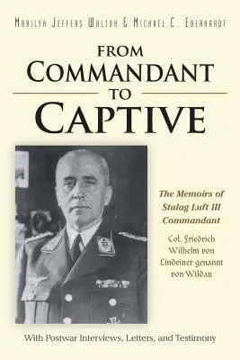 Dal comandante al prigioniero: Le memorie del comandante dello Stalag Luft III, il col. Friedrich Wilhelm von Lindeiner, detto von Wildau, con gli interventi del dopoguerra. - From Commandant to Captive: The Memoirs of Stalag Luft III Commandant Col. Friedrich Wilhelm von Lindeiner genannt von Wildau With Postwar Intervi