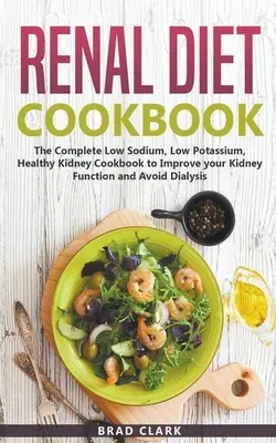 Ricettario della dieta renale: Il libro di cucina completo a basso contenuto di sodio, potassio e reni sani per migliorare la funzionalità renale ed evitare la dialisi - Renal Diet Cookbook: The Complete Low Sodium, Low Potassium, Healthy Kidney Cookbook to Improve your Kidney Function and Avoid Dialysis