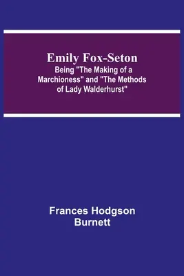 Emily Fox-Seton; La creazione di una marchesa e i metodi di Lady Walderhurst - Emily Fox-Seton; Being The Making of a Marchioness and The Methods of Lady Walderhurst