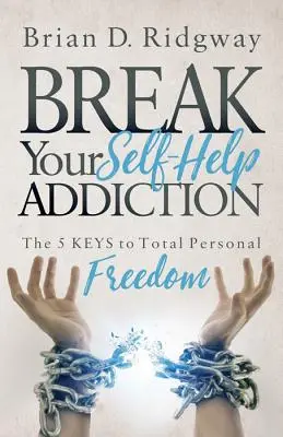 Rompere la dipendenza dall'auto-aiuto: Le 5 chiavi per una totale libertà personale - Break Your Self Help Addiction: The 5 Keys to Total Personal Freedom