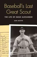 L'ultimo grande scout del baseball: La vita di Hugh Alexander - Baseball's Last Great Scout: The Life of Hugh Alexander