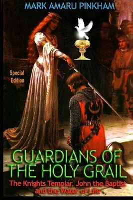 I guardiani del Santo Graal: I Cavalieri Templari, Giovanni Battista e l'acqua della vita - Edizione speciale - Guardians of the Holy Grail: The Knights Templar, John the Baptist and the Water of Life - Special Edition