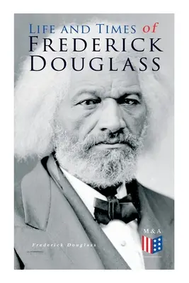 Vita e tempi di Frederick Douglass: La sua prima vita da schiavo, la sua fuga dalla schiavitù e la sua storia completa. - Life and Times of Frederick Douglass: His Early Life as a Slave, His Escape from Bondage and His Complete Life Story