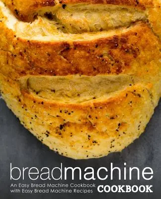 Ricettario della macchina del pane: Un libro di cucina facile per la macchina del pane con ricette facili per la macchina del pane (2a edizione) - Bread Machine Cookbook: An Easy Bread Machine Cookbook with Easy Bread Machine Recipes (2nd Edition)