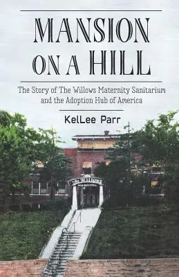 La villa sulla collina: La storia del Willows Maternity Sanitarium e del centro adozioni d'America - Mansion on a Hill: The Story of The Willows Maternity Sanitarium and the Adoption Hub of America