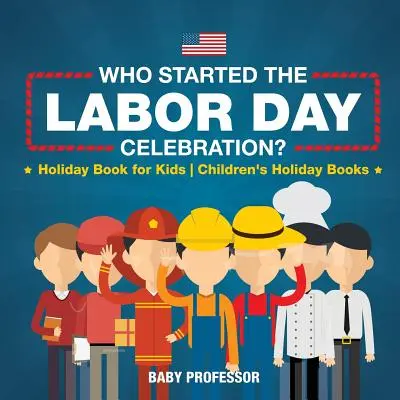 Chi ha iniziato la celebrazione del Labor Day? Libro delle vacanze per bambini Libri delle vacanze per bambini - Who Started the Labor Day Celebration? Holiday Book for Kids Children's Holiday Books