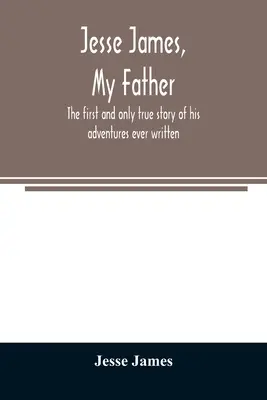 Jesse James, mio padre: la prima e unica storia vera delle sue avventure mai scritta - Jesse James, my father: the first and only true story of his adventures ever written