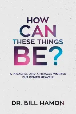 Come possono essere queste cose? Un predicatore e un operatore di miracoli a cui è stato negato il paradiso! - How Can These Things Be?: A Preacher and a Miracle Worker But Denied Heaven!