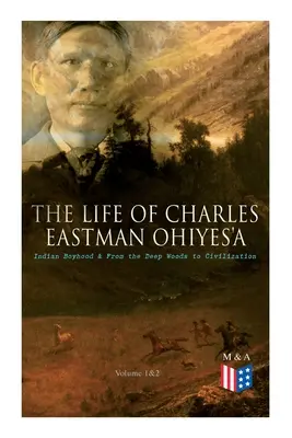 La vita di Charles Eastman OhiyeS'a: la giovinezza indiana e Dalla foresta profonda alla civiltà (volume 1 e 2) - The Life of Charles Eastman OhiyeS'a: Indian Boyhood & From the Deep Woods to Civilization (Volume 1&2)
