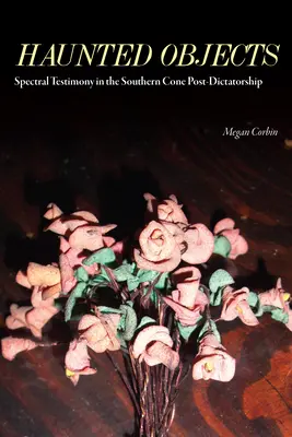 Oggetti infestati: Testimonianze spettrali nel Cono Sud dopo la dittatura - Haunted Objects: Spectral Testimony in the Southern Cone Post-Dictatorship