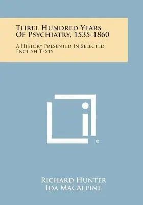 Trecento anni di psichiatria, 1535-1860: Una storia presentata in testi inglesi selezionati - Three Hundred Years Of Psychiatry, 1535-1860: A History Presented In Selected English Texts