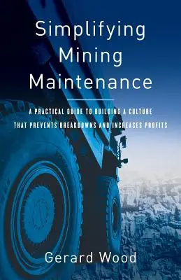 Semplificare la manutenzione mineraria: Una guida pratica per costruire una cultura che prevenga i guasti e aumenti i profitti - Simplifying Mining Maintenance: A Practical Guide to Building a Culture that Prevents Breakdowns and Increases Profits