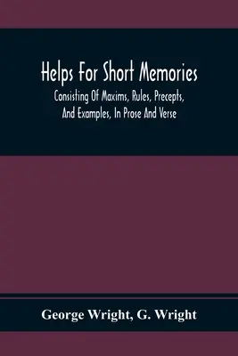 Aiuti per la memoria corta: Composto da massime, regole, precetti ed esempi, in prosa e in versi: Selezionati dagli autori più ammirati, per la lettura e l'apprendimento. - Helps For Short Memories: Consisting Of Maxims, Rules, Precepts, And Examples, In Prose And Verse: Selected From The Most Admir'D Authors, For T