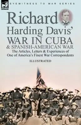 La guerra a Cuba e la guerra ispano-americana di Richard Harding Davis: gli articoli, le lettere e le esperienze di uno dei migliori corrispondenti di guerra americani - Richard Harding Davis' War in Cuba & Spanish-American War: the Articles, Letters and Experiences of One of America's Finest War Correspondents