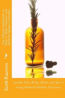La guida ufficiale su come preparare tinture e formule alchemiche spagiriche: Come lenire il corpo, la mente e lo spirito con le tinture di erbe naturali - The Official Guidebook of How to Make Tinctures and Alchemy Spagyric Formulas: Soothe Your Body, Mind and Spirit using Natural Herbal Tinctures