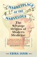 Il mercato delle meraviglie: Le strane origini della medicina moderna - Marketplace of the Marvelous: The Strange Origins of Modern Medicine