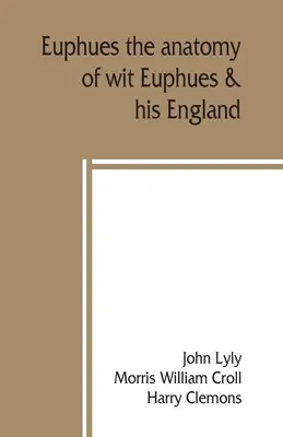 Eufuè: l'anatomia dell'ingegno; Eufuè e la sua Inghilterra - Euphues: the anatomy of wit; Euphues & his England