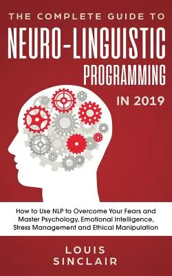 La guida completa alla programmazione neurolinguistica nel 2019: come usare la PNL per superare le tue paure e padroneggiare la psicologia, l'intelligenza emotiva, lo stres - The Complete Guide to Neuro-Linguistic Programming in 2019: How to Use NLP to Overcome Your Fears and Master Psychology, Emotional Intelligence, Stres