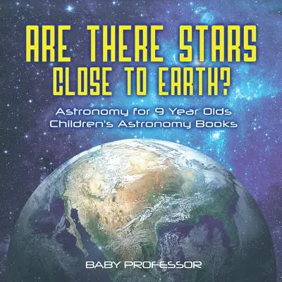 Le stelle sono vicine alla Terra? Astronomia per bambini di 9 anni - Libri di astronomia per bambini - Are There Stars Close To Earth? Astronomy for 9 Year Olds - Children's Astronomy Books