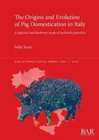 Origini ed evoluzione dell'addomesticamento del maiale in Italia: Uno studio regionale e diacronico delle pratiche di allevamento - The Origins and Evolution of Pig Domestication in Italy: A regional and diachronic study of husbandry practices