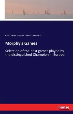 I giochi di Morphy: Selezione delle migliori partite giocate dall'illustre campione d'Europa - Morphy's Games: Selection of the best games played by the distinguished Champion in Europe