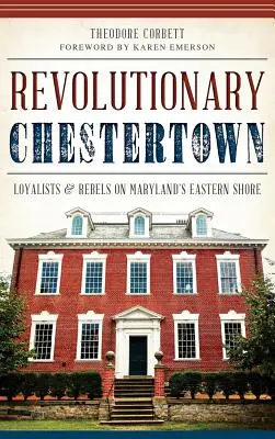 Chestertown rivoluzionaria: Lealisti e ribelli sulla costa orientale del Maryland - Revolutionary Chestertown: Loyalists & Rebels on Maryland's Eastern Shore