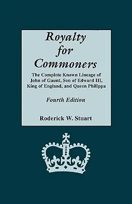 Royalty for Commoners. la discendenza completa di Giovanni di Gaunt, figlio di Edoardo III, re d'Inghilterra, e della regina Filippa. Quarta edizione - Royalty for Commoners. the Complete Known Lineage of John of Gaunt, Son of Edward III, King of England, and Queen Philippa. Fourth Edition